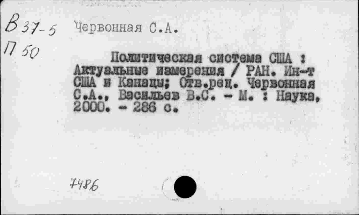 ﻿Червонная С.А.
Политическая система США : Актуальные измерения / РАН. Ин-т США и Канады; Отв.ред. Червонная С .А., Васильев В.С. - М. : Наука» 2000. - 286 О.
